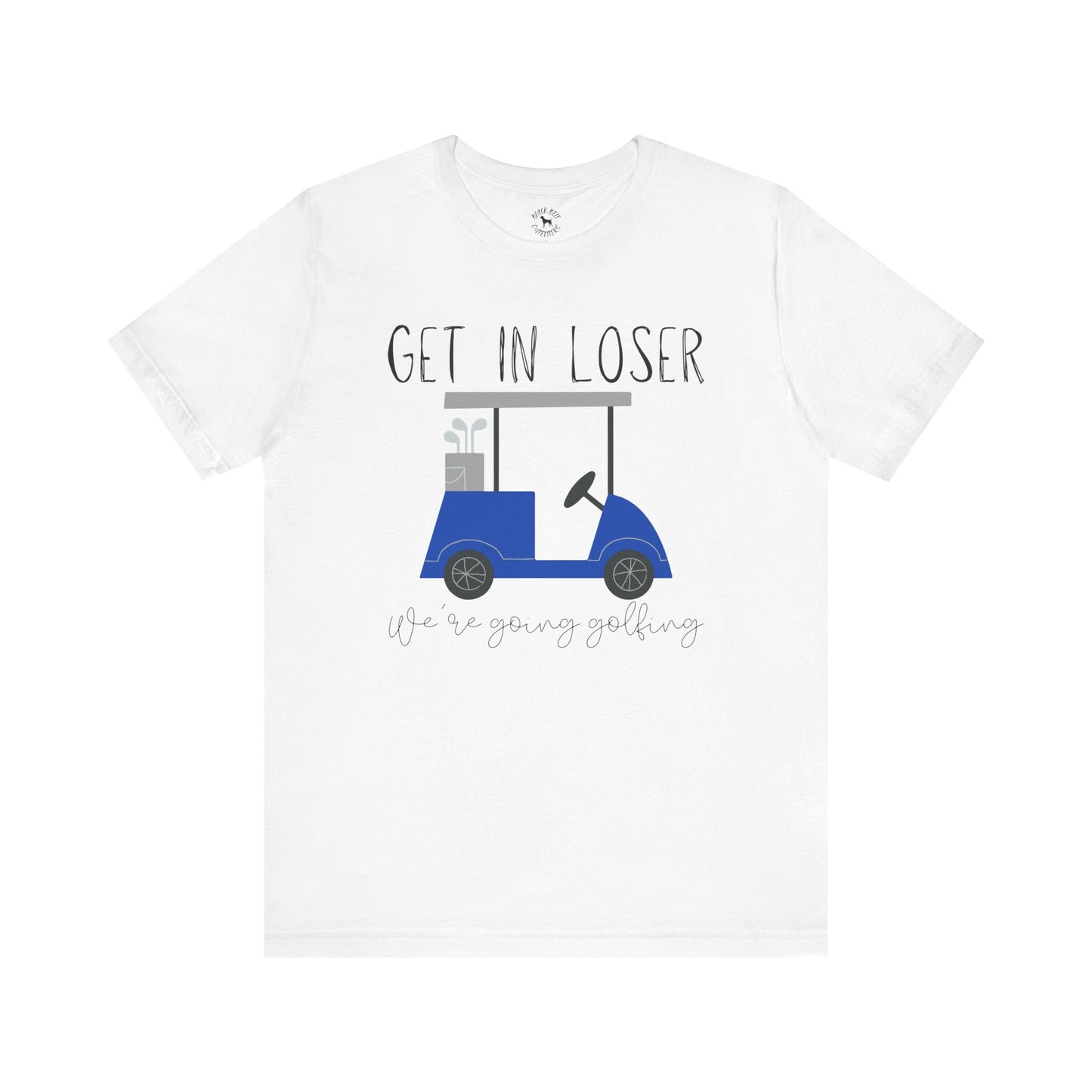 Get in Loser We're Going Golfing, Golfer Gift, Unisex T-Shirt, Golf Outing, Golf Enthusiast, Sports Humor Tee