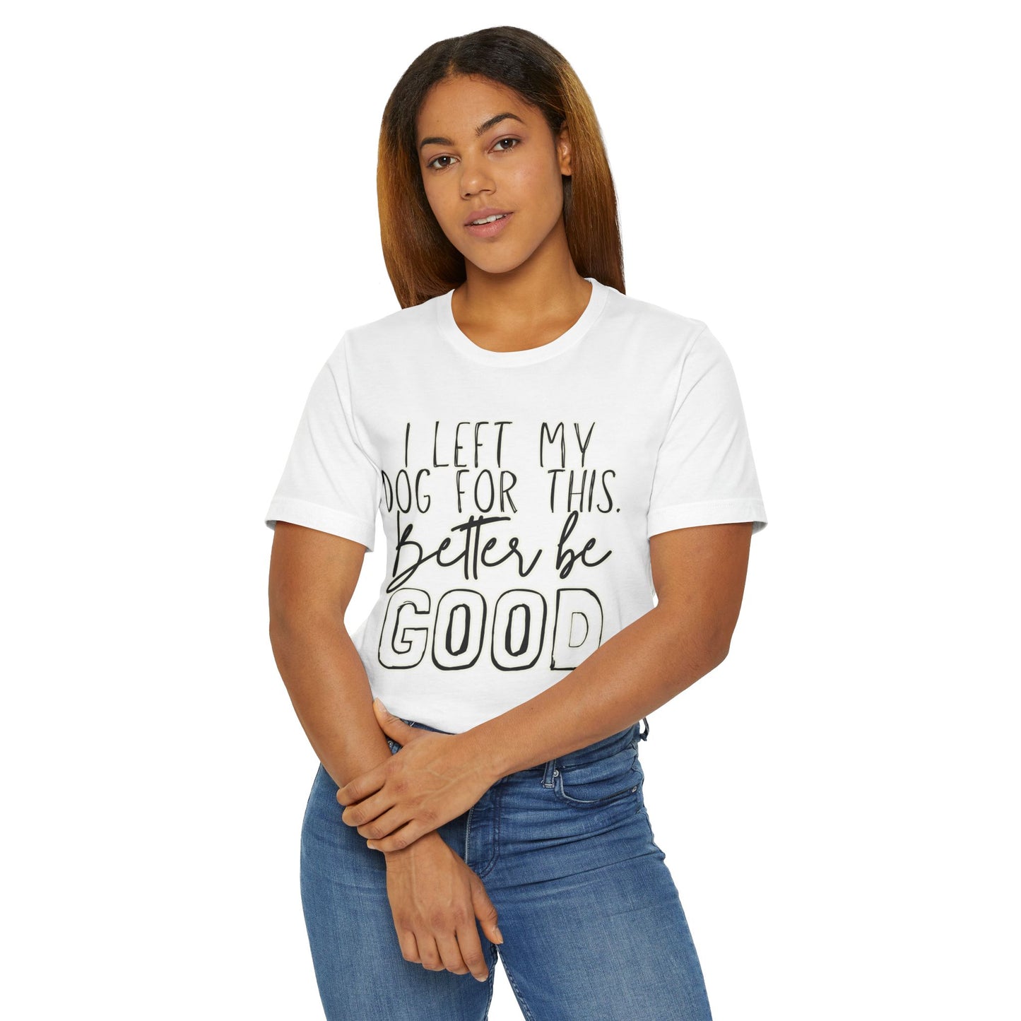 I Left My Dog For This, Better Be Good Womens Jersey T-Shirt, Funny Tee, Gift for Friends, Casual Wear, Humor Shirt, Everyday Style