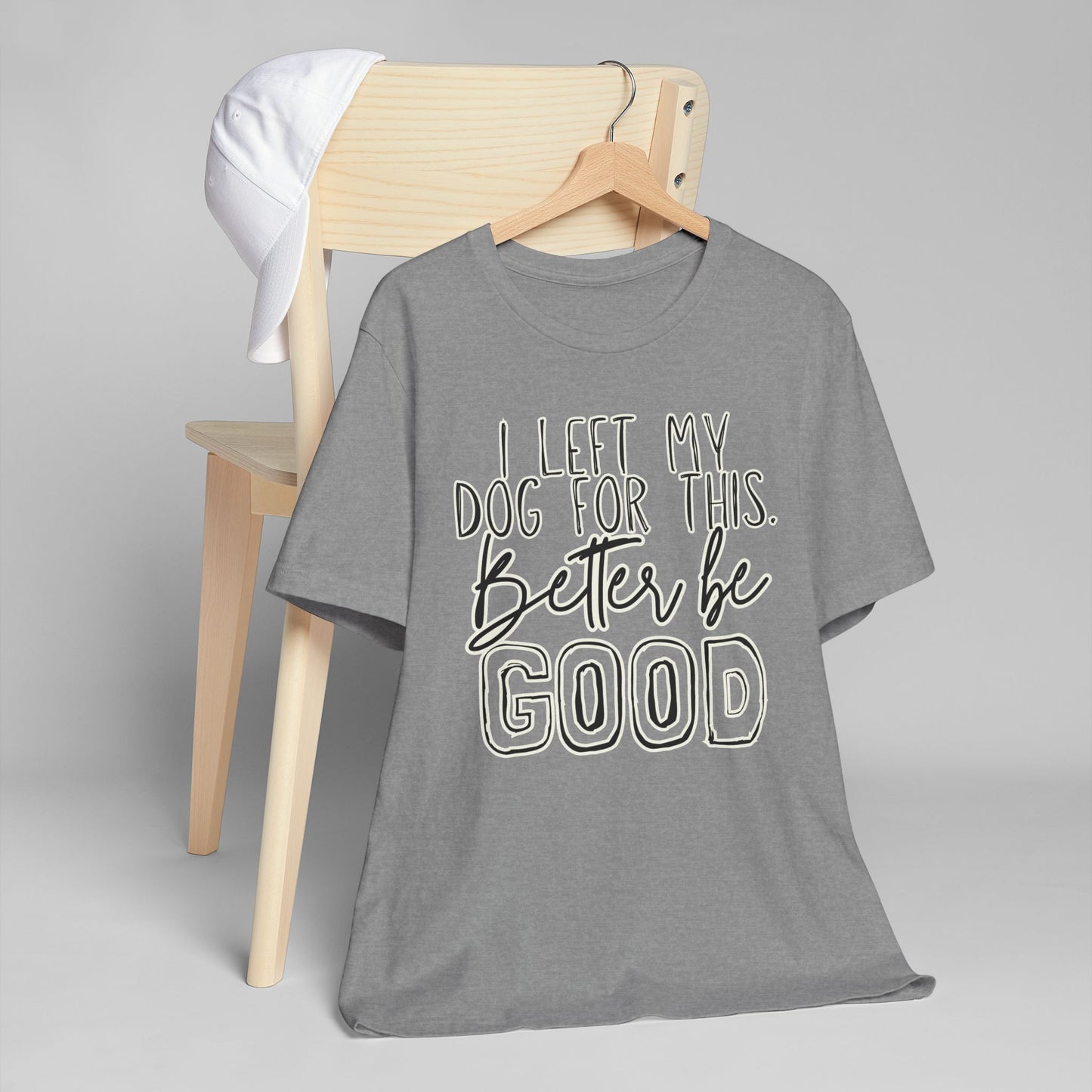 I Left My Dog For This, Better Be Good Womens Jersey T-Shirt, Funny Tee, Gift for Friends, Casual Wear, Humor Shirt, Everyday Style