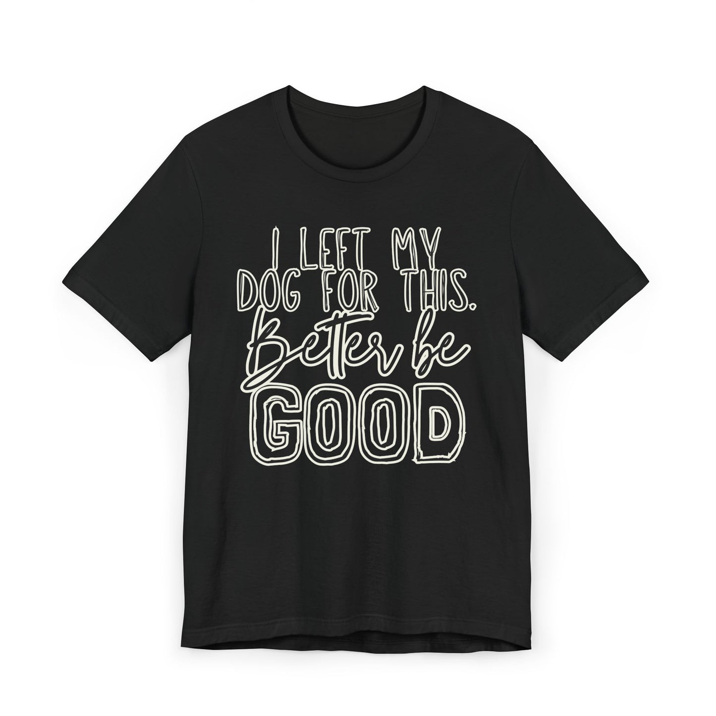 I Left My Dog For This, Better Be Good Womens Jersey T-Shirt, Funny Tee, Gift for Friends, Casual Wear, Humor Shirt, Everyday Style