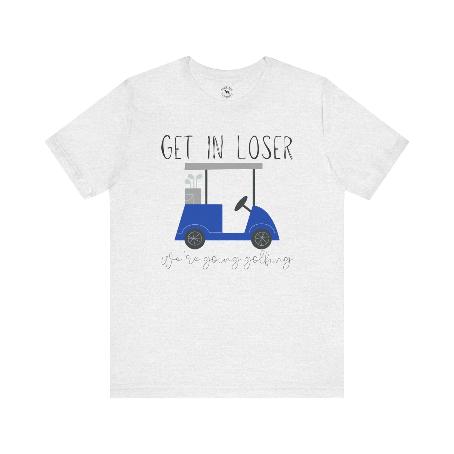 Get in Loser We're Going Golfing, Golfer Gift, Unisex T-Shirt, Golf Outing, Golf Enthusiast, Sports Humor Tee