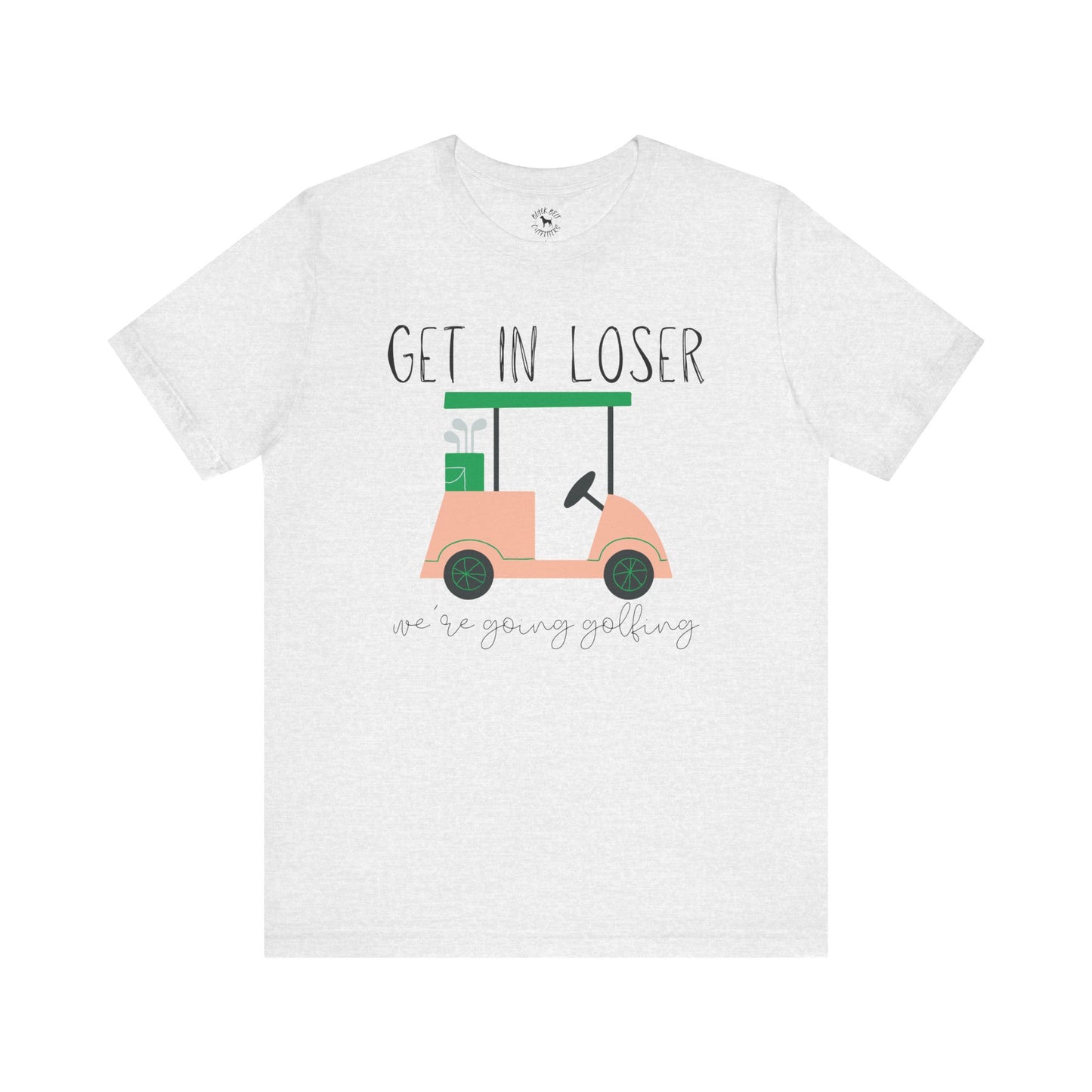 Funny Golf Tee: Get in Loser We're Going Golfing, Golfer Gift, Unisex T-Shirt, Golf Outing, Golf Enthusiast, Sports Humor Tee