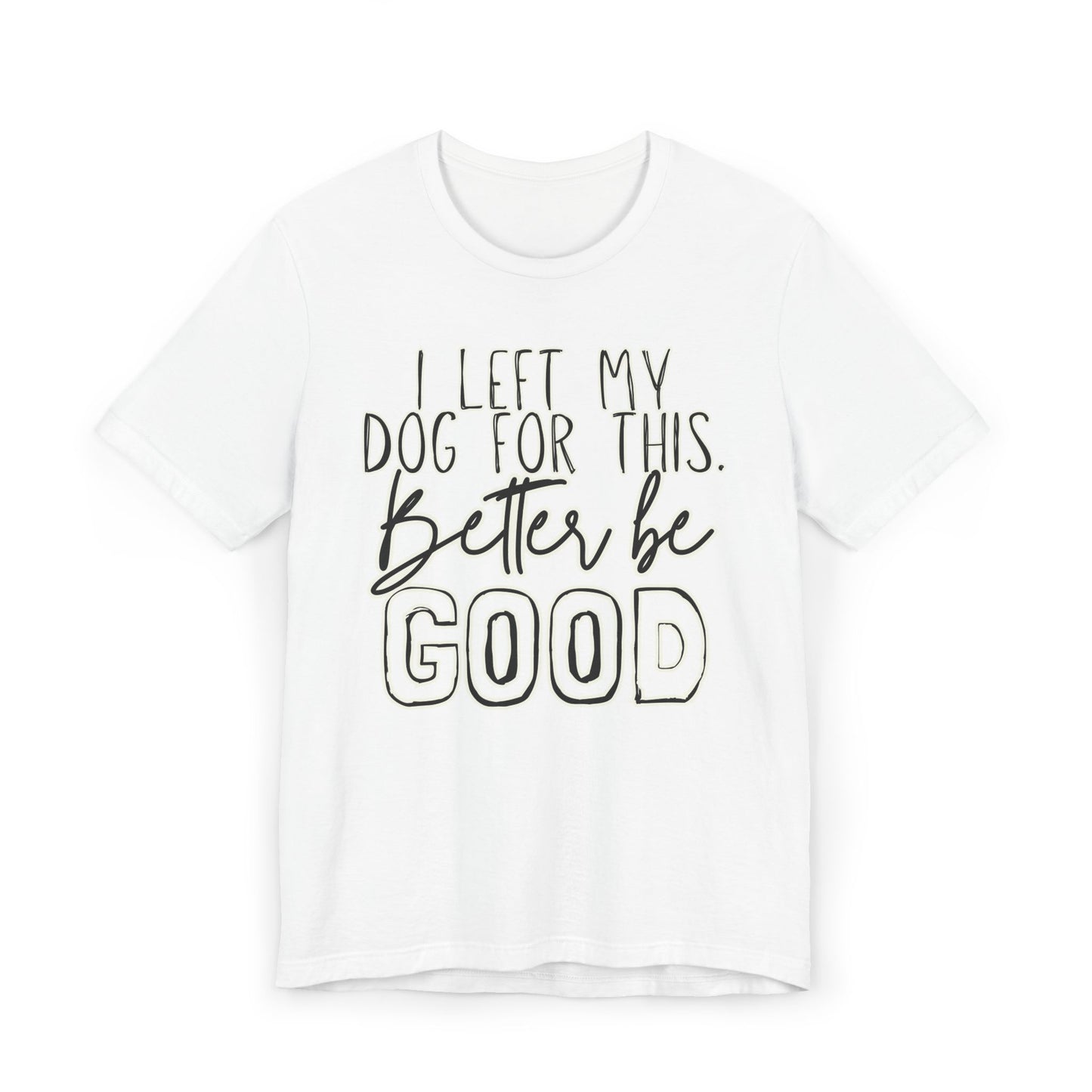 I Left My Dog For This, Better Be Good Womens Jersey T-Shirt, Funny Tee, Gift for Friends, Casual Wear, Humor Shirt, Everyday Style